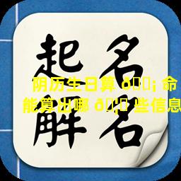 阴历生日算 🐡 命能算出哪 🦄 些信息